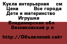 Кукла интерьерная 40 см › Цена ­ 400 - Все города Дети и материнство » Игрушки   . Владимирская обл.,Вязниковский р-н